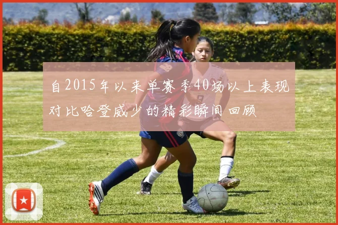 自2015年以来单赛季40场以上表现对比哈登威少的精彩瞬间回顾