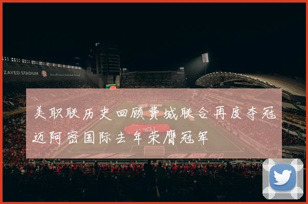 美职联历史回顾费城联合再度夺冠迈阿密国际去年荣膺冠军