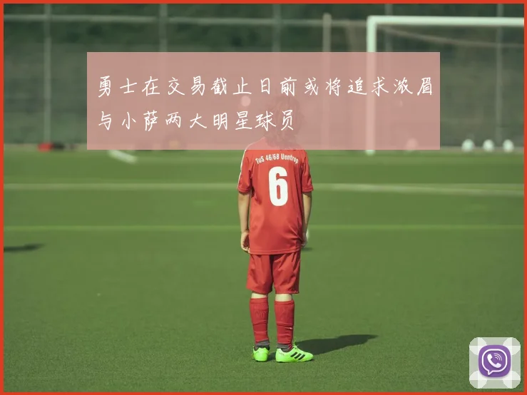 勇士在交易截止日前或将追求浓眉与小萨两大明星球员