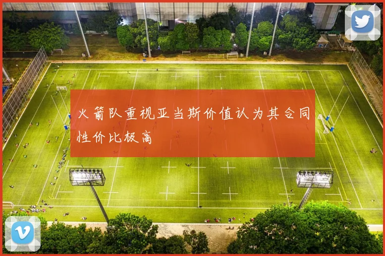 火箭队重视亚当斯价值认为其合同性价比极高
