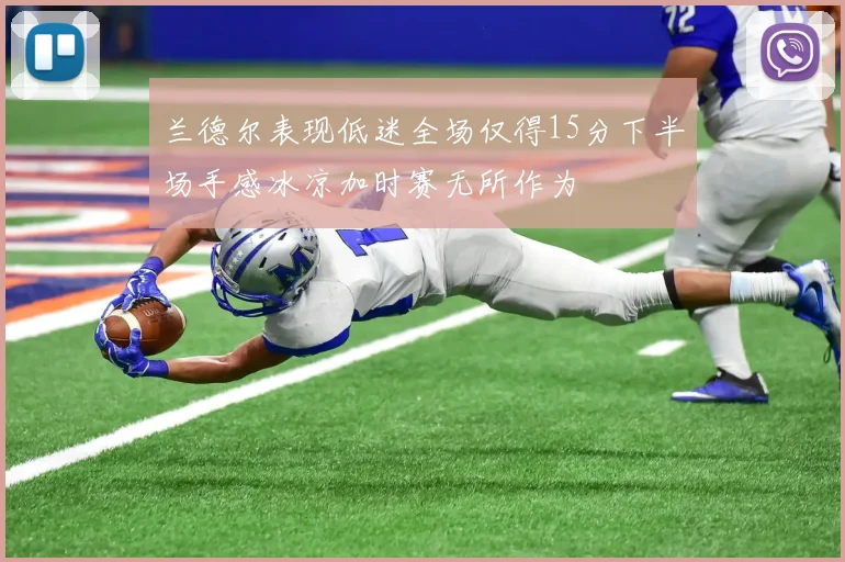 兰德尔表现低迷全场仅得15分下半场手感冰凉加时赛无所作为