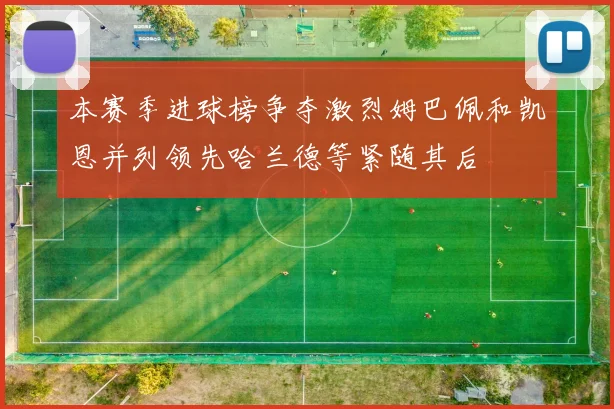 本赛季进球榜争夺激烈姆巴佩和凯恩并列领先哈兰德等紧随其后