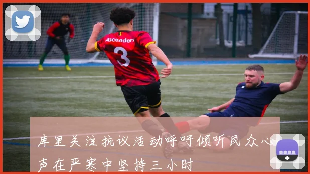 库里关注抗议活动呼吁倾听民众心声在严寒中坚持三小时
