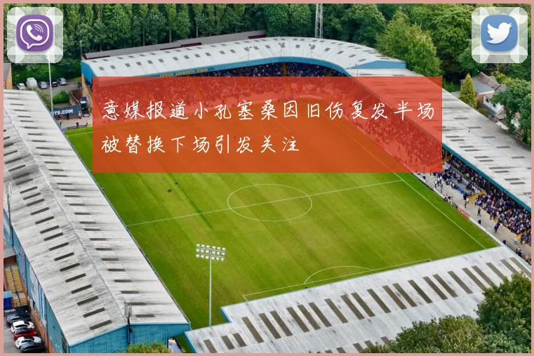 意媒报道小孔塞桑因旧伤复发半场被替换下场引发关注
