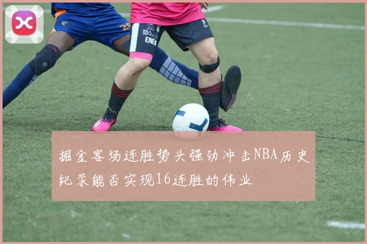 掘金客场连胜势头强劲冲击NBA历史纪录能否实现16连胜的伟业