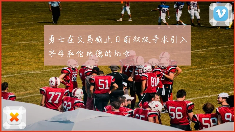 勇士在交易截止日前积极寻求引入字母和伦纳德的机会