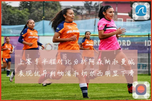 上赛季半程对比分析阿森纳和曼城表现优异利物浦和切尔西明显下滑