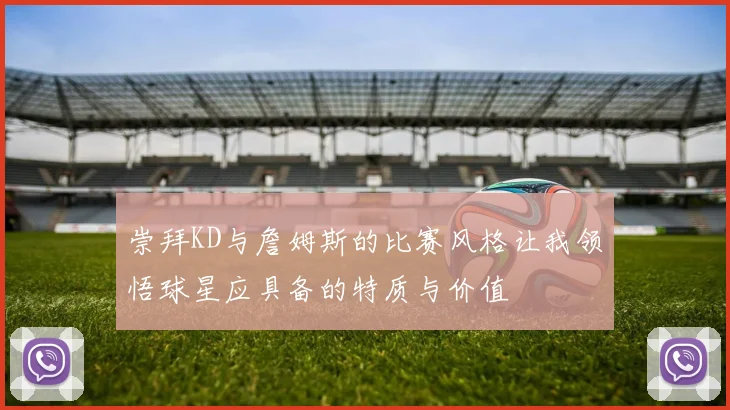 崇拜KD与詹姆斯的比赛风格让我领悟球星应具备的特质与价值