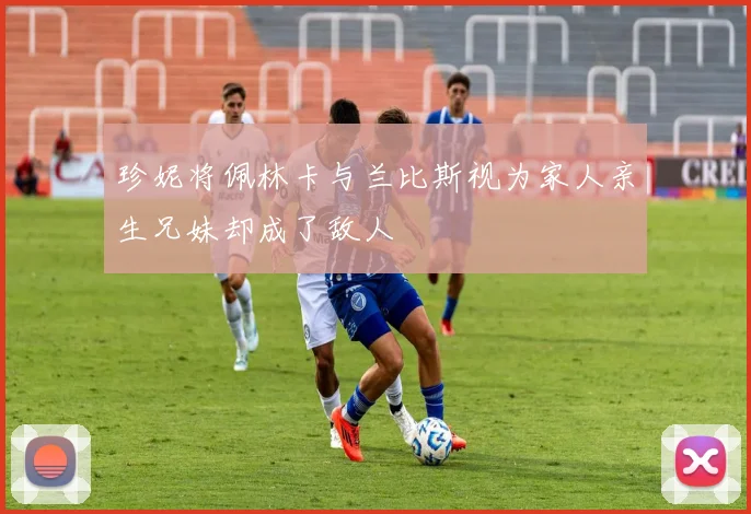 珍妮将佩林卡与兰比斯视为家人亲生兄妹却成了敌人