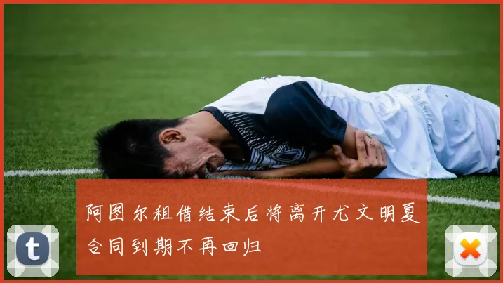 阿图尔租借结束后将离开尤文明夏合同到期不再回归