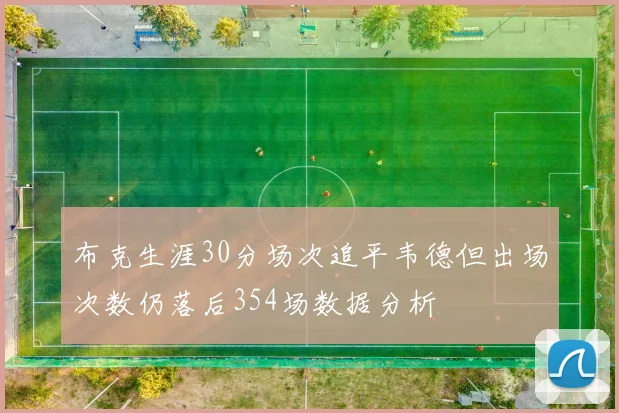 布克生涯30分场次追平韦德但出场次数仍落后354场数据分析