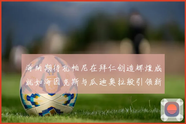 海纳期待孔帕尼在拜仁创造辉煌成就如海因克斯与瓜迪奥拉般引领新时代