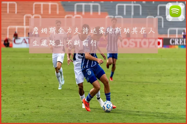 詹姆斯全力支持达蒙琼斯助其在人生道路上不断前行