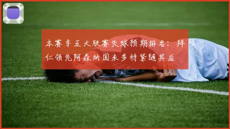 本赛季五大联赛失球预期排名：拜仁领先阿森纳国米多特紧随其后