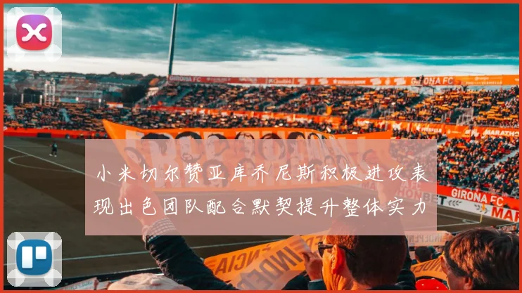 小米切尔赞亚库乔尼斯积极进攻表现出色团队配合默契提升整体实力