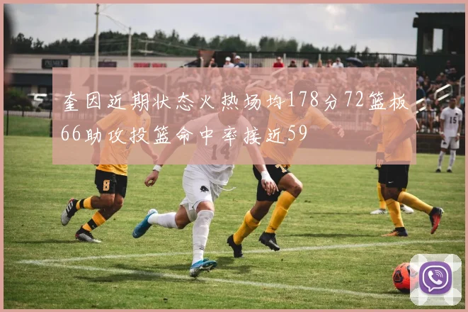 奎因近期状态火热场均178分72篮板66助攻投篮命中率接近59