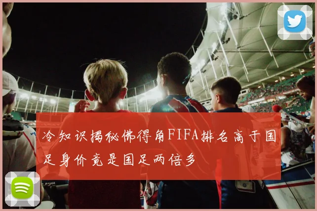 冷知识揭秘佛得角FIFA排名高于国足身价竟是国足两倍多